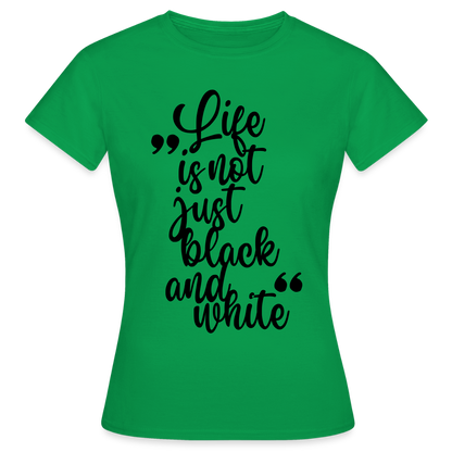 LiNBW. Frauen T-Shirt Life is not just black and white - Kelly Green